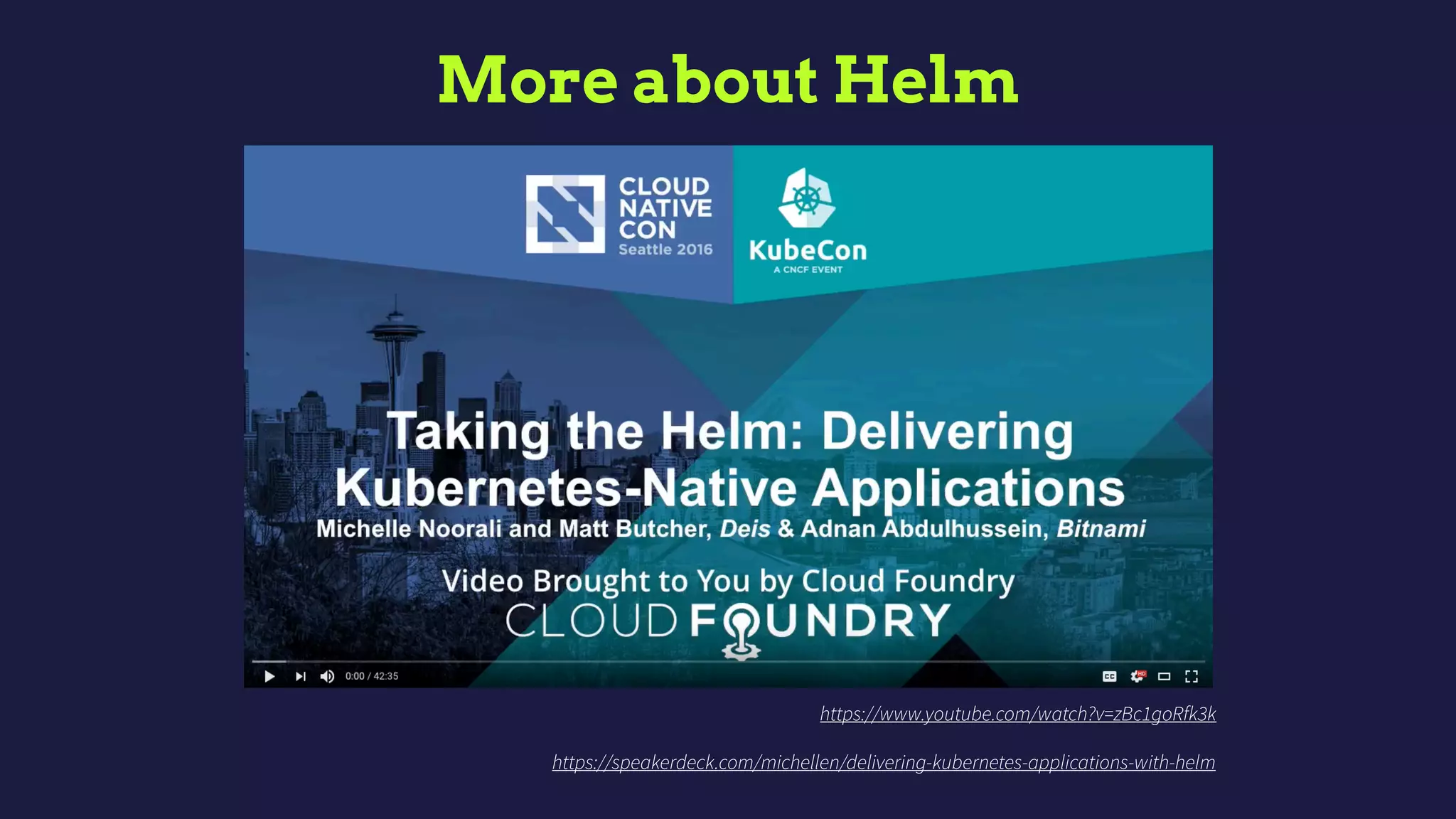 More about Helm
https://www.youtube.com/watch?v=zBc1goRfk3k
https://speakerdeck.com/michellen/delivering-kubernetes-applications-with-helm
 