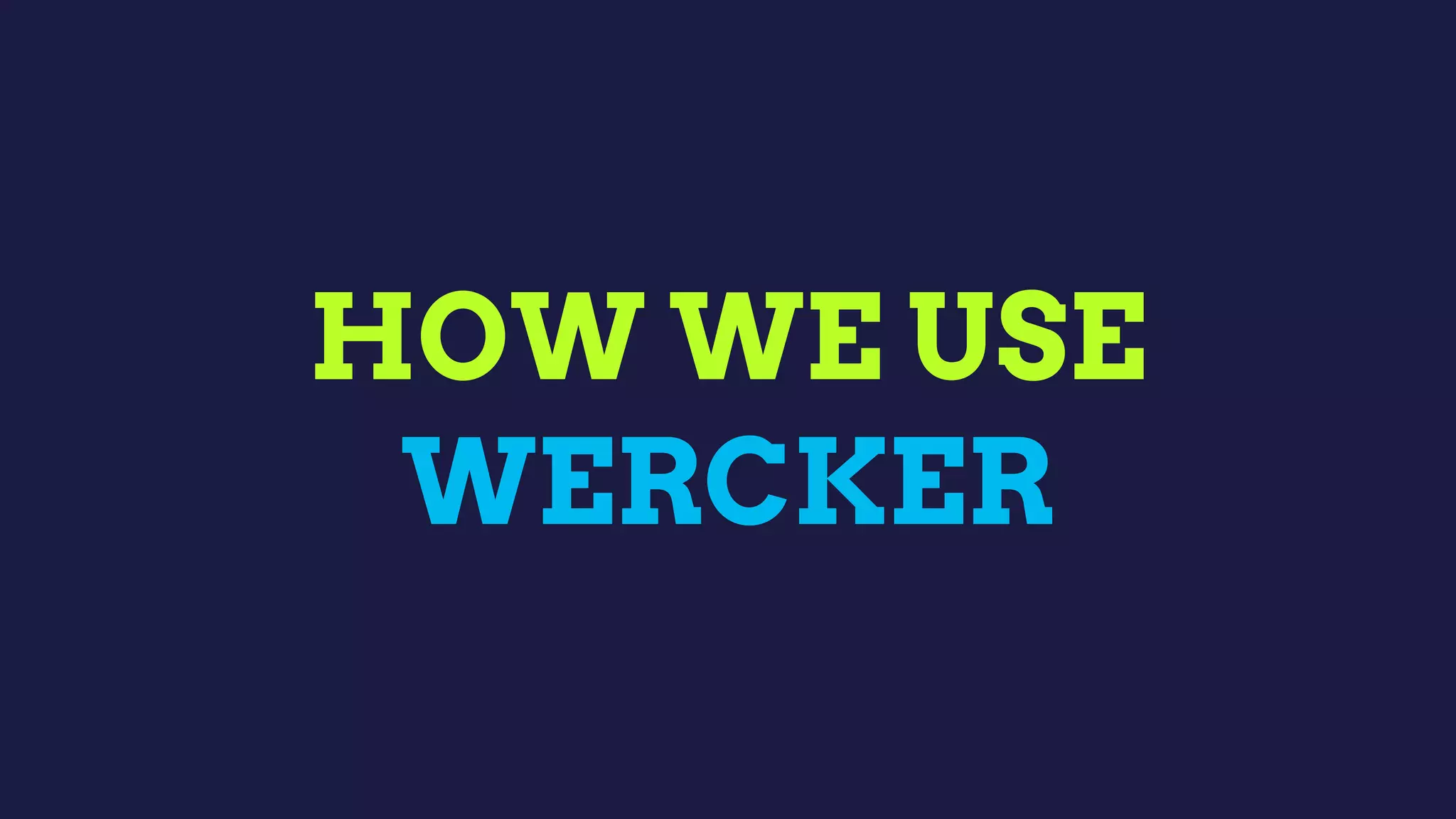 HOW WE USE
WERCKER
 
