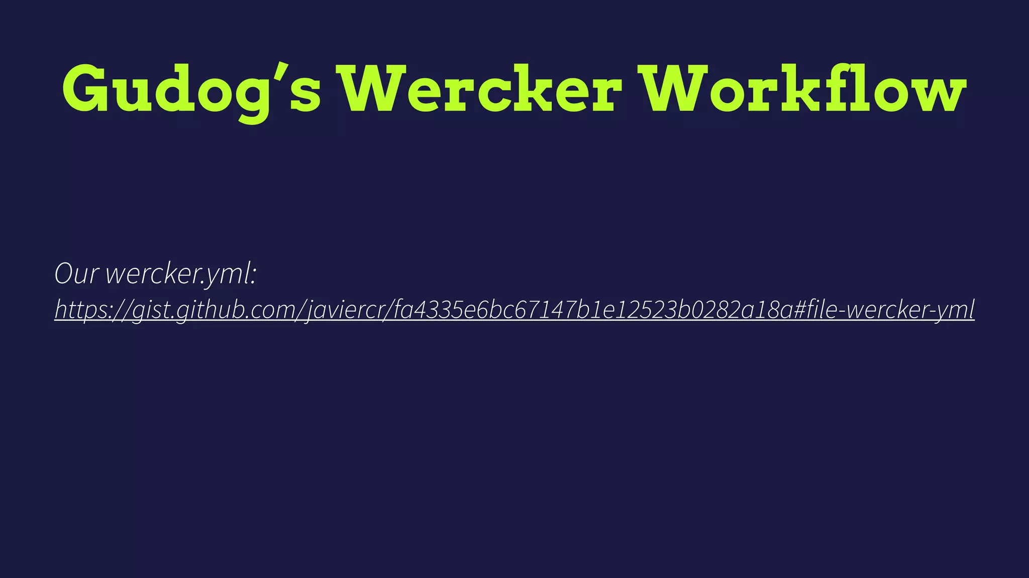 Gudog’s Wercker Workflow
Our wercker.yml:
https://gist.github.com/javiercr/fa4335e6bc67147b1e12523b0282a18a#file-wercker-yml
 
