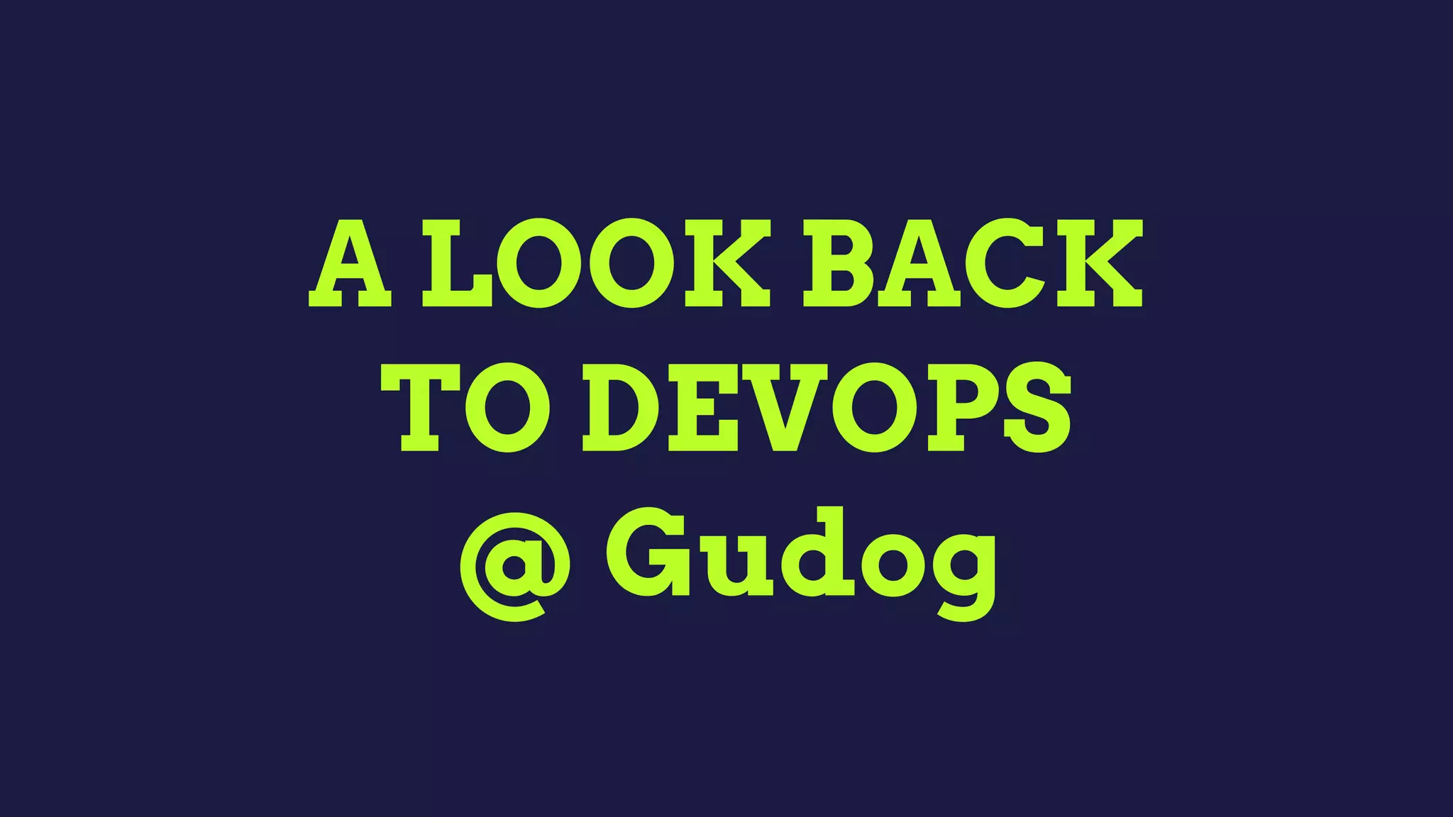 A LOOK BACK
TO DEVOPS  
@ Gudog
 