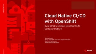 CONFIDENTIAL Designator
1
CI/CDwithOCP/OKD
Cloud Native CI/CD
with OpenShift
Build CI/CD workﬂows with OpenShift
Container Platform
Dmitry Kartsev
Senior OpenShift consultant (AppDev/DevOps)
dkartsev@redhat.com
https://github.com/dimss
 