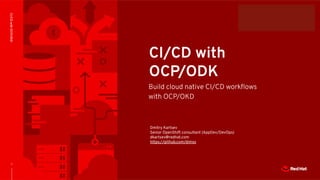 CONFIDENTIAL Designator
1
CI/CDwithOCP/OKD
CI/CD with
OCP/ODK
Build cloud native CI/CD workﬂows
with OCP/OKD
Dmitry Kartsev
Senior OpenShift consultant (AppDev/DevOps)
dkartsev@redhat.com
https://github.com/dimss
 