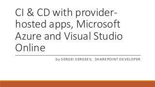 CI & CD with provider-
hosted apps, Microsoft
Azure and Visual Studio
Online
by SERGEI SERGEEV, SHAREPOINT DEVELOPER
 