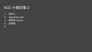 9/22 小組討論 2
1. 找本人
2. regression test
3. 測試用 branch
4. 加版號
5.
15
 
