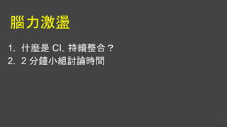 腦力激盪
1. 什麼是 CI，持續整合？
2. 2 分鐘小組討論時間
19
 