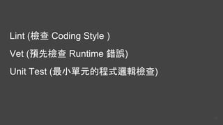 Lint (檢查 Coding Style )
Vet (預先檢查 Runtime 錯誤)
Unit Test (最小單元的程式邏輯檢查)
22
 