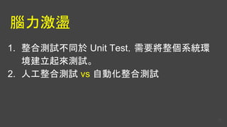 腦力激盪
1. 整合測試不同於 Unit Test，需要將整個系統環
境建立起來測試。
2. 人工整合測試 vs 自動化整合測試
23
 