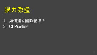 腦力激盪
1. 如何建立團隊紀律？
2. CI Pipeline
26
 
