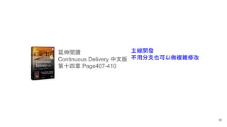 延伸閱讀
Continuous Delivery 中文版
第十四章 Page407-410
主線開發
不用分支也可以做複雜修改
36
 