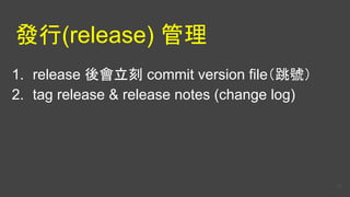 發行(release) 管理
1. release 後會立刻 commit version file（跳號）
2. tag release & release notes (change log)
52
 