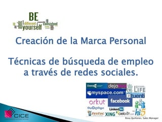 Creación de la Marca Personal

Técnicas de búsqueda de empleo
   a través de redes sociales.



                         Rosa Quiñones. Sales Manager
 