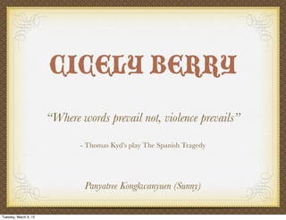 CICELY BERRY
                       “Where words prevail not, violence prevails”

                              - Thomas Kyd’s play The Spanish Tragedy




                               Panyatree Kongkwanyuen (Sunny)

Tuesday, March 5, 13
 