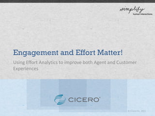 Engagement and Effort Matter!
Using Effort Analytics to improve both Agent and Customer
Experiences




                                                    © Cicero Inc. 2011
 