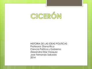 HISTORIA DE LAS IDEAS POLITICAS 
Profesora: Diana Rico 
Ciencia Politica y Gobierno 
Alexandra Díaz Vasquez 
Jose Fernando Salcedo 
2014 
 