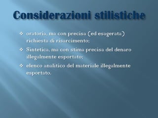    oratoria, ma con precisa (ed esagerata)
    richiesta di risarcimento;
   Sintetica, ma con stima precisa del denaro
    illegalmente esportato;
   elenco analitico del materiale illegalmente
    esportato.
 