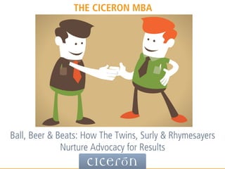 Ball, Beer & Beats: How The Twins, Surly & Rhymesayers
Nurture Advocacy for Results
THE CICERON MBA
 