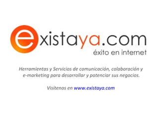 Herramientas y Servicios de comunicación, colaboración y  e-marketing para desarrollar y potenciar sus negocios. Visítenos en  www.existaya.com   