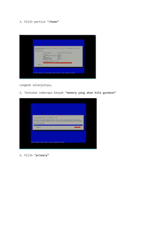 3. Pilih partisi “/home” 
Langkah selanjutnya, 
1. Tentukan seberapa banyak “memory yang akan kita gunakan” 
2. Pilih “primary”  