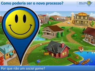 Como poderia ser o novo processo?




Por que não um social game?
 