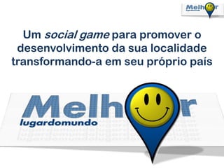 Um social game para promover o
 desenvolvimento da sua localidade
transformando-a em seu próprio país
 