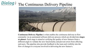 The Continuous Delivery Pipeline
Continuous Delivery Pipeline is what enables the continuous delivery to flow
constantly v...