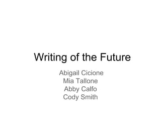 Writing of the Future
Abigail Cicione
Mia Tallone
Abby Calfo
Cody Smith
 
