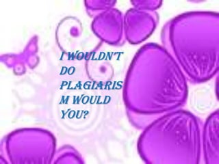 i wouldn’t
do
plagiaris
m would
you?
 