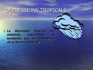 DEPRESSIONS TROPICALS La depressió tropical són sistemes organitzats de tempesta que no posseeixen ull ni forma d’espiral . 