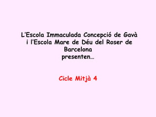   L’Escola Immaculada Concepció de Gavà  i l’Escola Mare de Déu del Roser de Barcelona presenten… Cicle Mitjà 4 