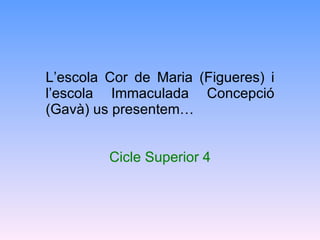 L’escola Cor de Maria (Figueres) i l’escola Immaculada Concepció (Gavà) us presentem… Cicle Superior 4 