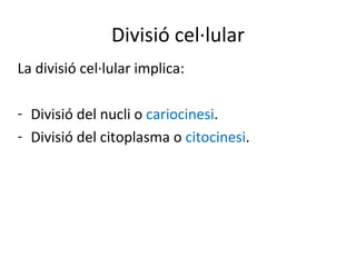 Divisió cel·lular
La divisió cel·lular implica:

- Divisió del nucli o cariocinesi.
- Divisió del citoplasma o citocinesi.
 
