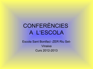 CONFERÈNCIES
A L‘ESCOLA
Escola Sant Bonifaci -ZER Riu Set-
Vinaixa
Curs 2012-2013
 