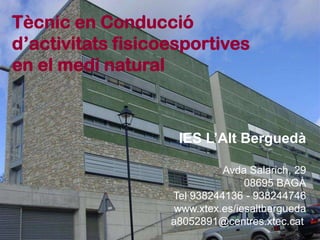 Tècnic en Conducció  d’activitats fisicoesportives  en el medi natural IES L’Alt Berguedà Avda Salarich, 29 08695 BAGÀ Tel 938244136 - 938244746 www.xtex.es/iesaltbergueda a8052891@centres.xtec.cat 
