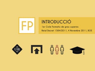 FP
INTRODUCCIÓ
1er Cicle Formatiu de grau superior.
Reial Decret 1584/2011, 4 Novembre 2011, BOE
 