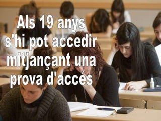 Als 19 anys  s'hi pot accedir  mitjançant una  prova d'accés 