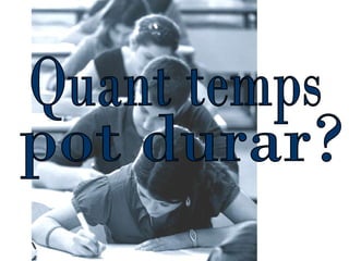 Quant temps  pot durar? 