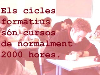 Els cicles  formatius  són cursos  de normalment  2000 hores. 