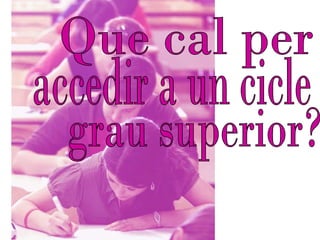Que cal per  accedir a un cicle grau superior?  
