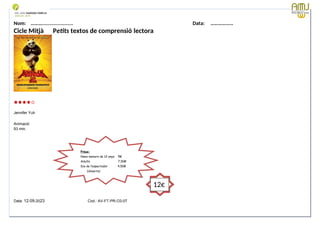 Nom: ………...................... Data: ………………
Cicle Mitjà Petits textos de comprensió lectora
Jennifer Yuh
Animació
93 min.
Data: 12-09-2023 Cod.: AV-FT-PR-O3-07
Preus:
Nens menors de 12 anys 5€
Adults 7,50€
Dia de l’espectador 4,50€
(dimarts)
12€
 