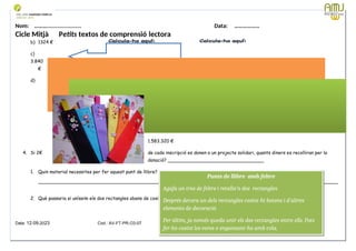 Nom: ………...................... Data: ………………
Cicle Mitjà Petits textos de comprensió lectora
b) 1324 €
c)
3.840
€
d)
1.583.320 €
4. Si 2€ de cada inscripció es donen a un projecte solidari, quants diners es recolliran per la
donació? _________________________________
1. Quin material necessites per fer aquest punt de llibre?
_______________________________________________________________________________________________________
2. Què passaria si uníssim els dos rectangles abans de cosir-hi les decoracions?
Data: 12-09-2023 Cod.: AV-FT-PR-O3-07
Punts de llibre amb feltre
Agafa un tros de feltre i retalla’n dos rectangles.
Després decora un dels rectangles cosint-hi botons i d’altres
elements de decoració.
Per últim, ja només queda unir els dos rectangles entre ells. Pots
fer-ho cosint les vores o enganxant-ho amb cola.
 