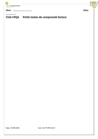 Nom: ………...................... Data:
………………
Cicle Mitjà Petits textos de comprensió lectora
Data: 12-09-2023 Cod.: AV-FT-PR-O3-07
 