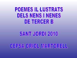 POEMES IL·LUSTRATS DELS NENS I NENES DE TERCER B SANT JORDI 2010 CEPSA ORIOL MARTORELL 