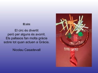 El circ El circ és divertit però per alguns és avorrit. Els pallasos fan molta gràcia sobre tot quan actuen a Gràcia. Nicolau Casadevall 