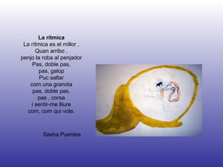 Sasha Puentes La rítmica La rítmica es el millor , Quan arribo , penjo la roba al penjador Pas, doble pas, pas, galop Puc saltar com una granota pas, doble pas, pas , corsa i sentir-me lliure com, com qui vola. 