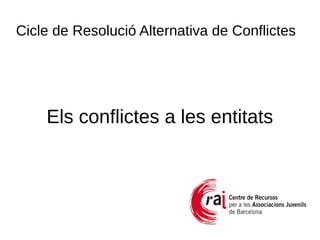 Cicle de Resolució Alternativa de Conflictes
Els conflictes a les entitats
 
