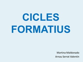 CICLES
FORMATIUS

       Martina Maldonado
      Arnau Serrat Valentín
 