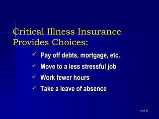 Critical Illness Insurance Provides Choices:    of 21 Pay off debts, mortgage, etc. Move to a less stressful job Work fewer hours Take a leave of absence 