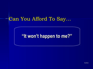 Can You Afford To Say…  of 21 “ It won’t happen to me?” 
