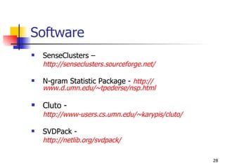 Software SenseClusters –  http://senseclusters.sourceforge.net/ N-gram Statistic Package -  http:// www.d.umn.edu/~tpederse/nsp.html Cluto - http://www-users.cs.umn.edu/~karypis/cluto/ SVDPack -  http://netlib.org/svdpack/ 