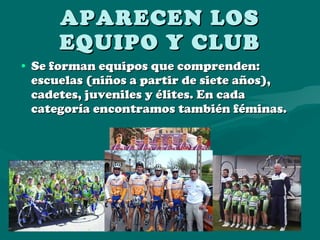 APARECEN LOS EQUIPO Y CLUB Se forman equipos que comprenden: escuelas (niños a partir de siete años), cadetes, juveniles y élites. En cada categoría encontramos también féminas. 